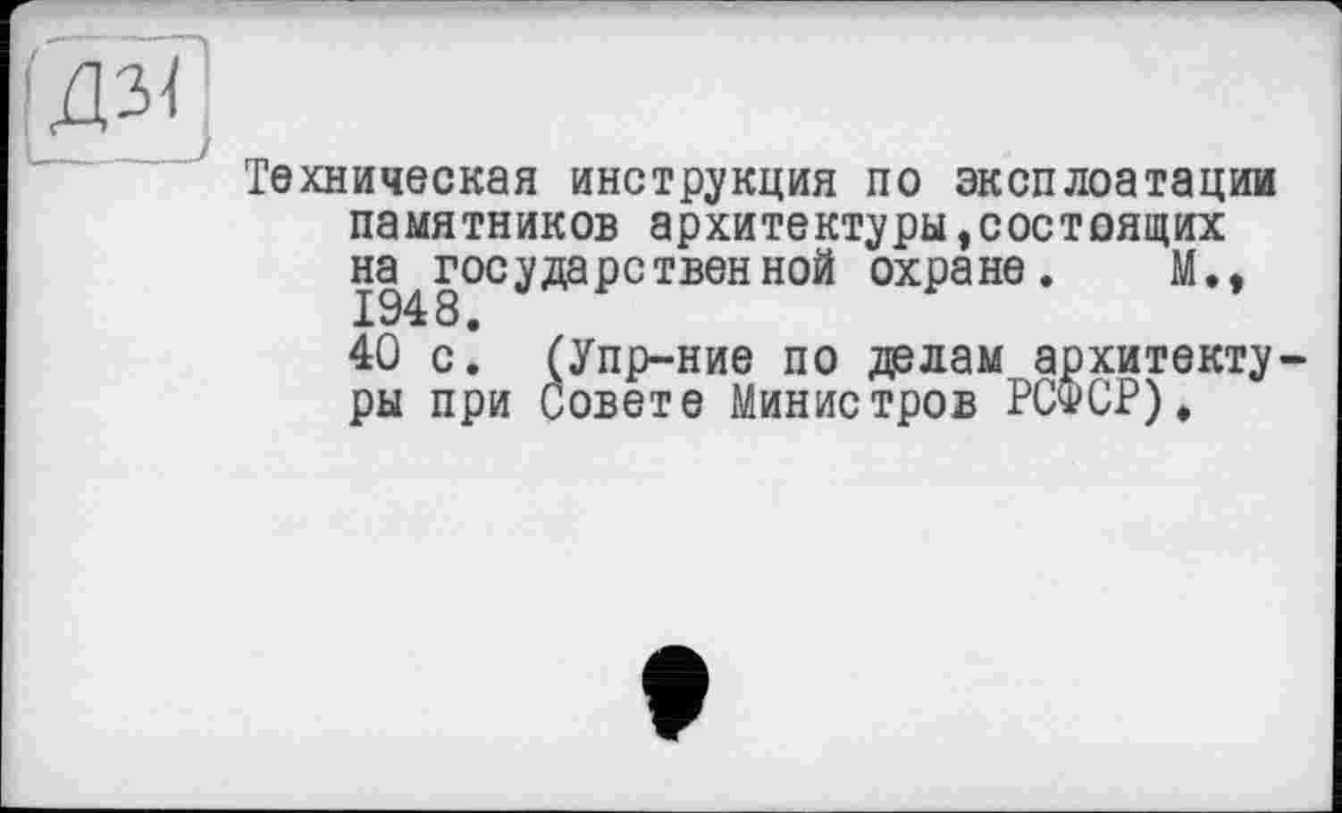 ﻿ІДЗЇ]
Техническая инструкция по эксплоатации памятников архитектуры состоящих надгосударственной охране. М., 40 с. (Упр-ние по делам архитектуры при Совете Министров РСФСР).